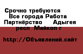 Срочно требуются !!!! - Все города Работа » Партнёрство   . Адыгея респ.,Майкоп г.